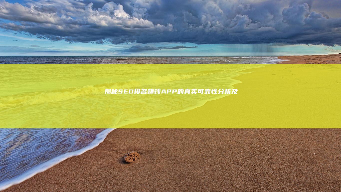 揭秘：SEO排名赚钱APP的真实可靠性分析及使用注意事项