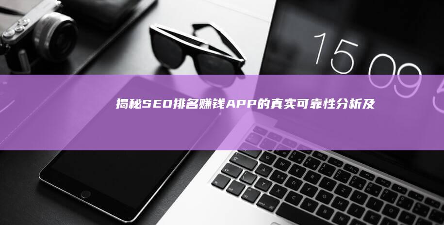 揭秘：SEO排名赚钱APP的真实可靠性分析及使用注意事项