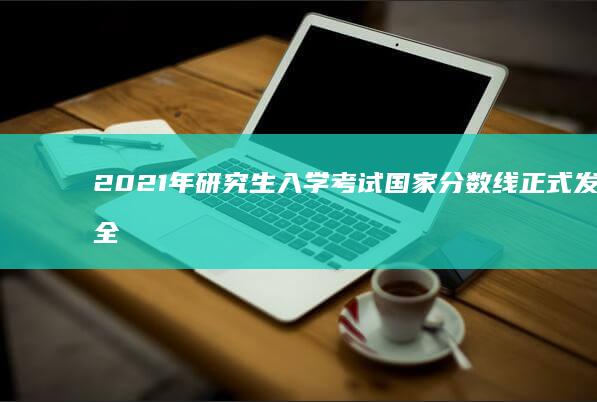 2021年研究生入学考试国家分数线正式发布全解析与影响